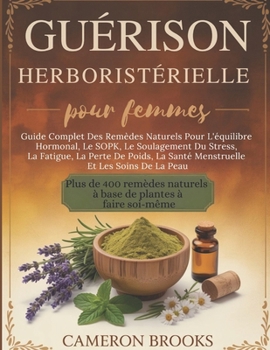 GUÉRISON HERBORISTÉRIELLE POUR FEMMES: Guide Complet Des Remèdes Naturels Pour L'équilibre Hormonal, Le SOPK, Le Soulagement Du Stress, La Fatigue, La ... alternative (French)) (French Edition)