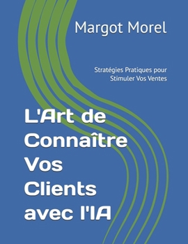 Paperback L'Art de Connaître Vos Clients avec l'IA: Stratégies Pratiques pour Stimuler Vos Ventes [French] Book