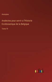 Hardcover Analectes pour servir a l'Historie Ecclésiastique de la Belgique: Tome VI [French] Book