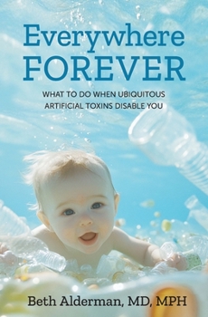 Everywhere Forever : A Memoir of Unavoidable, Disabling, Immersion in Artificial Toxins