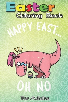 Paperback Easter Coloring Book For Adults: Funny Easter HAPPY EAST... OH NO Cute Dinosaur A Happy Easter Coloring Book For Teens & Adults - Great Gifts with Fun Book