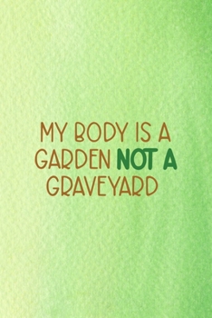 My Body Is A Garden Not A Graveyard: All Purpose 6x9 Blank Lined Notebook Journal Way Better Than A Card Trendy Unique Gift Green Texture Vegetarian