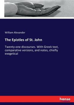 Paperback The Epistles of St. John: Twenty-one discourses. With Greek text, comparative versions, and notes, chiefly exegetical Book