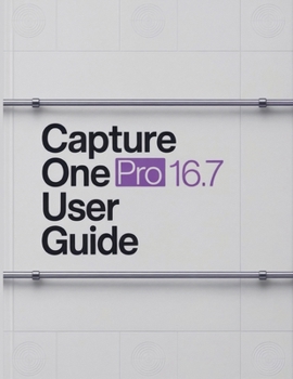 Paperback Capture One Pro 16.7 User Guide: A Step-by-Step Handbook for Novices and Seniors Exploring Core Features, Innovative Methods, Practical Advice, and Se Book