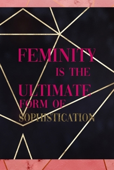 Feminity Is The Ultimate Form Of Sophistication: Notebook Journal Composition Blank Lined Diary Notepad 120 Pages Paperback Gold Prism Classy