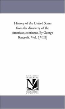 History of the United States from the discovery of the American continent. By George Bancroft.: Vol. 1