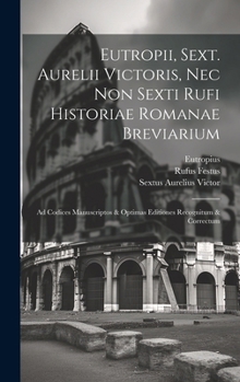 Hardcover Eutropii, Sext. Aurelii Victoris, Nec Non Sexti Rufi Historiae Romanae Breviarium: Ad Codices Manuscriptos & Optimas Editiones Recognitum & Correctum [Latin] Book