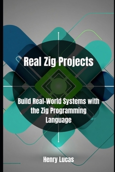 Real Zig Projects: Build Real-World Systems with the Zig Programming Language