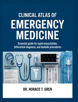 CLINICAL ATLAS OF EMERGENCY MEDICINE: Essential Guide for Rapid Resuscitation, Differential Diagnosis, and Bedside Procedures