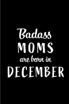 Badass Moms are Born in December: This lined journal or notebook makes a Perfect Funny gift for Birthdays for your best friend or close associate. ( ... to Birthday Present Card or guest book )