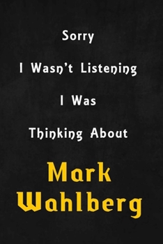 Paperback Sorry I wasn't listening, I was thinking about Mark Wahlberg: 6x9 inch lined Notebook/Journal/Diary perfect gift for all men, women, boys and girls wh Book