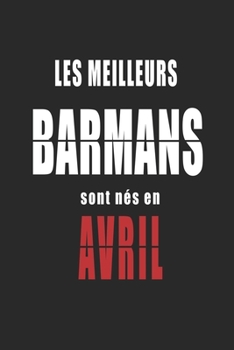 Les Meilleurs Barmans sont nés en Avril carnet de notes: Carnet de note pour les Barmans nés en Avril cadeaux pour un ami, une amie,  un collègue ou ... de la famille né en Avril (French Edition)