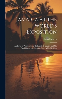 Hardcover Jamaica at the World's Exposition: Catalogue of Articles From the Island of Jamaica and On Exhibition at the Jamaica Court, Main Building Book