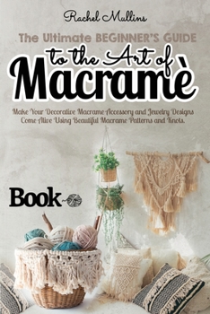 Paperback The Ultimate Beginner's Guide to the Art of Macrame: Make Your Decorative Macrame Accessory and Jewelry Designs Come Alive Using Beautiful Macrame Pat Book