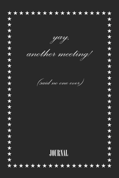 yay, another meeting! (said no one ever) . best gift Birthday/ Valentine's Day gift/Anniversary for friendS. Coworker ,FAMILY. Lined Blank Notebook: ... 120 Pages, 6x9, Soft Cover, Matte Finish