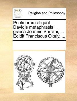 Paperback Psalmorum Aliquot Davidis Metaphrasis Gr]ca Joannis Serrani, ... Edidit Franciscus Okely, ... [Latin] Book