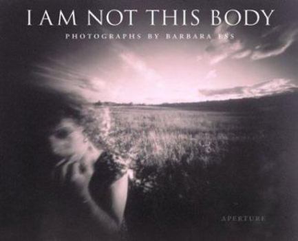 Hardcover I am Not This Body: The Pinhole Photographs of Barbara Ess Book