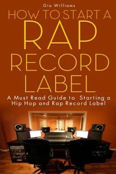 Paperback How to Start a Rap Record Label: A Must Read Guide to Starting a Hip Hop and Rap Record Label Book