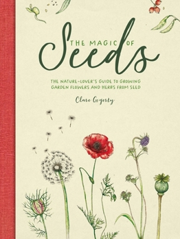 Hardcover The Magic of Seeds: The Nature-Lover's Guide to Growing Garden Flowers and Herbs from Seed Book