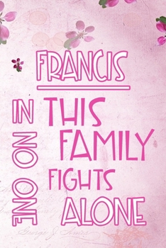 Paperback FRANCIS In This Family No One Fights Alone: Personalized Name Notebook/Journal Gift For Women Fighting Health Issues. Illness Survivor / Fighter Gift Book