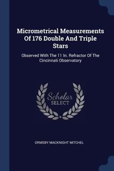 Paperback Micrometrical Measurements Of 176 Double And Triple Stars: Observed With The 11 In. Refractor Of The Cincinnati Observatory Book
