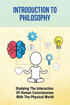 Paperback Introduction To Philosophy: Studying The Interaction Of Human Consciousness With The Physical World Book