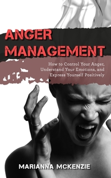Paperback Anger Management: How to Control Your Anger, Understand Your Emotions, and Express Yourself Positively Book