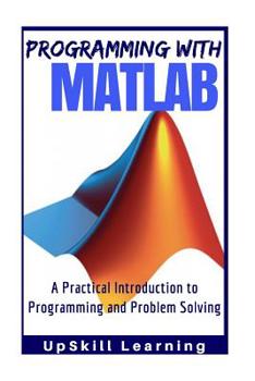 Paperback MATLAB - Programming with MATLAB for Beginners: A Practical Introduction To Programming And Problem Solving (MATLAB for Engineers, MATLAB for Scientis Book