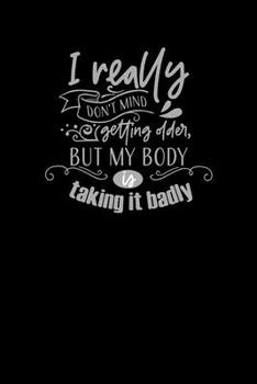 I Really Don't Mind Getting Older, But My Body Is Taking It Badly: Funny Gag Gift Humorous Notepad For Friends, Family & Coworkers