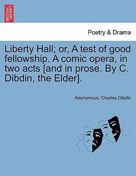 Paperback Liberty Hall; Or, a Test of Good Fellowship. a Comic Opera, in Two Acts [and in Prose. by C. Dibdin, the Elder]. Book