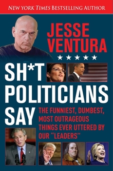 Paperback Sh*t Politicians Say: The Funniest, Dumbest, Most Outrageous Things Ever Uttered by Our Leaders Book