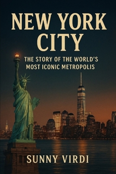 NEW YORK CITY: THE STORY OF THE WORLD’S MOST ICONIC METROPOLIS