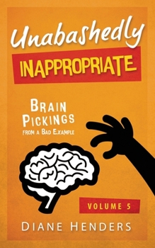 Paperback Unabashedly Inappropriate: Brain Pickings From A Bad Example Book
