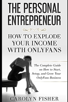 Paperback The Personal Entrepreneur: How to Explode Your Income With OnlyFans: The Complete Guide on How to Start, Setup, and Grow Your OnlyFans Business Book