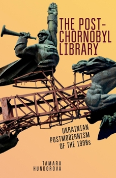 The Post-Chornobyl Library : Ukrainian Postmodernism of The 1990s - Book  of the Ukrainian Studies