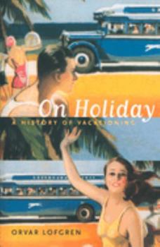 On Holiday: A History of Vacationing (California Studies in Critical Human Geography) - Book #6 of the California Studies in Critical Human Geography