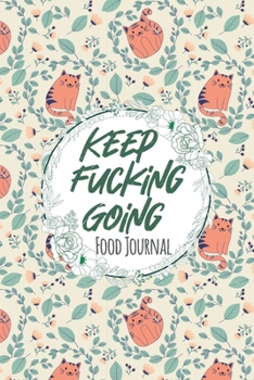 Keep Fucking Going Food Journal: Daily Food Tracker and Calories Calculator for Weight Loss | Meal Planner and Fitness Journal Log | Diet & Workout Activity Tracker