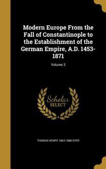 Hardcover Modern Europe From the Fall of Constantinople to the Establishment of the German Empire, A.D. 1453-1871; Volume 3 Book