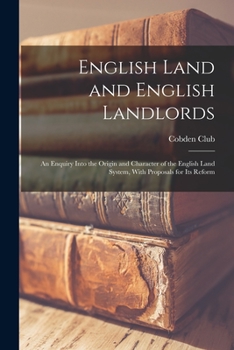 Paperback English Land and English Landlords: An Enquiry Into the Origin and Character of the English Land System, With Proposals for Its Reform Book