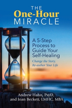 The One-Hour Miracle: A  5-Step Process to Guide Your Self-Healing: Change the Story, Re-author Your Life