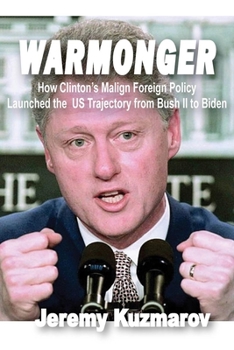 Paperback Warmonger: How Clinton's Malign Foreign Policy Launched the Us Trajectory from Bush II to Biden Book