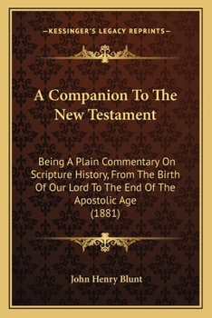 Paperback A Companion To The New Testament: Being A Plain Commentary On Scripture History, From The Birth Of Our Lord To The End Of The Apostolic Age (1881) Book