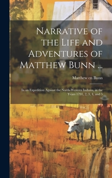 Hardcover Narrative of the Life and Adventures of Matthew Bunn ...: In an Expedition Against the North-western Indians, in the Years 1791, 2, 3, 4, and 5 Book