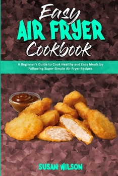 Paperback Easy Air Fryer Cookbook: A Beginner's Guide to Cook Healthy and Easy Meals by Following Super-Simple Air Fryer Recipes Book