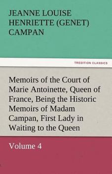 Paperback Memoirs of the Court of Marie Antoinette, Queen of France, Volume 4 Being the Historic Memoirs of Madam Campan, First Lady in Waiting to the Queen Book