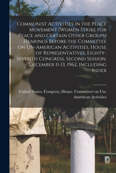 Communist Activities in the Peace Movement (Women Strike for Peace and Certain Other Groups) Hearings Before the Committee on Un-American Activities, House of Representatives, Eighty-Seventh Congress,