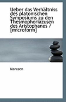 Ueber das Verh?ltniss des Platonischen Symposiums Zu Den Thesmophoriazusen des Aristophanes / [Micro