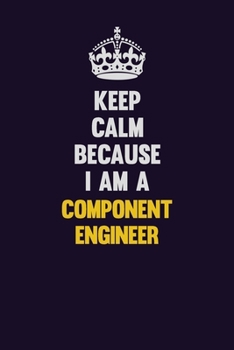 Keep Calm Because I Am A Component Engineer: Motivational and inspirational career blank lined gift notebook with matte finish