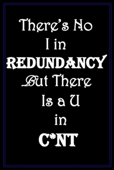 There's No I In Redundancy, But There Is A U In C*nt: Snarky, Hilarious Quote, Black Cover, Blank Lined Notebook Gag Gift For Friends, Family, ... Enjoys Sarcasm And Has A Fun Sense of Humor