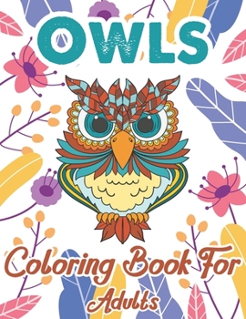 Owls Coloring Book For Adults: An Adult Coloring Book with Fun Owl Designs, and Relaxing Flower Patterns